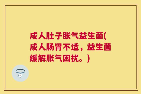 成人肚子胀气益生菌(成人肠胃不适，益生菌缓解胀气困扰。)