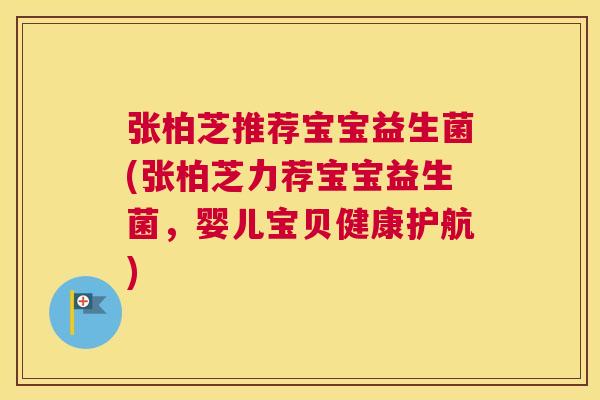 张柏芝推荐宝宝益生菌(张柏芝力荐宝宝益生菌，婴儿宝贝健康护航)