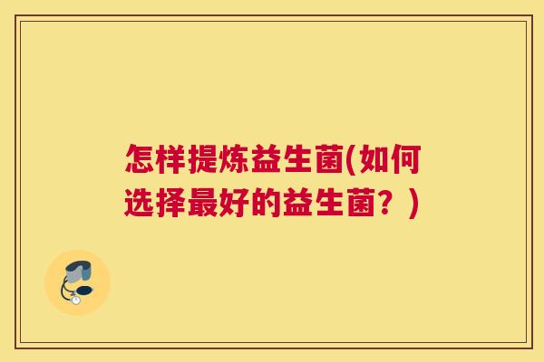 怎样提炼益生菌(如何选择最好的益生菌？)