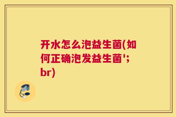 开水怎么泡益生菌(如何正确泡发益生菌';br)