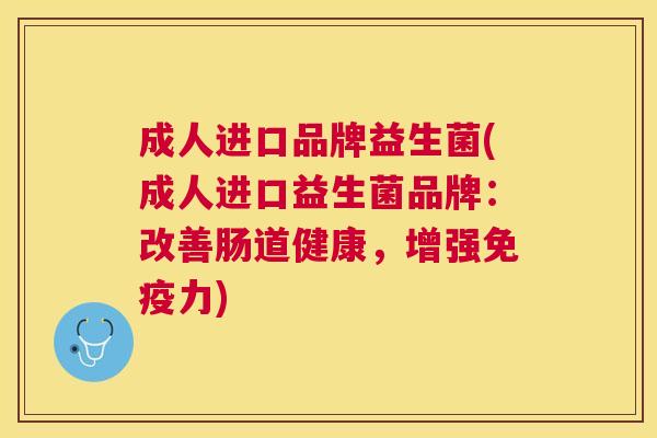 成人进口品牌益生菌(成人进口益生菌品牌：改善肠道健康，增强免疫力)