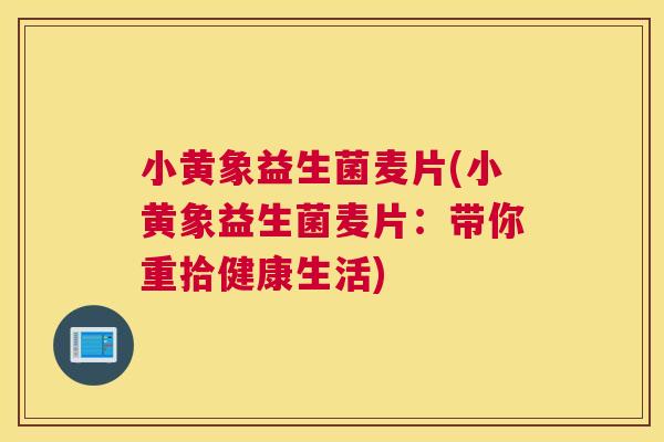 小黄象益生菌麦片(小黄象益生菌麦片：带你重拾健康生活)