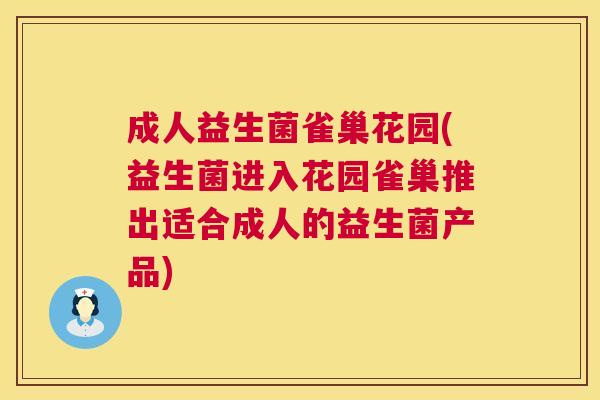成人益生菌雀巢花园(益生菌进入花园雀巢推出适合成人的益生菌产品)