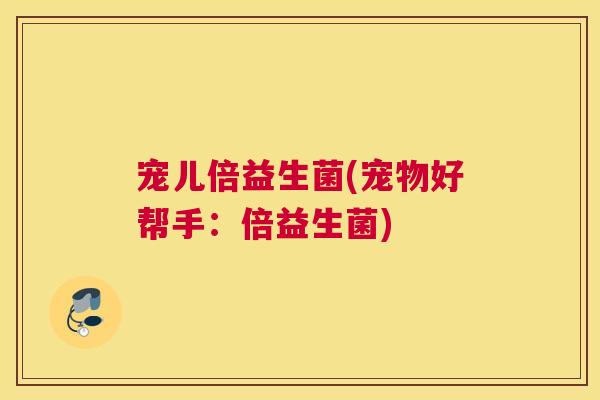 宠儿倍益生菌(宠物好帮手：倍益生菌)