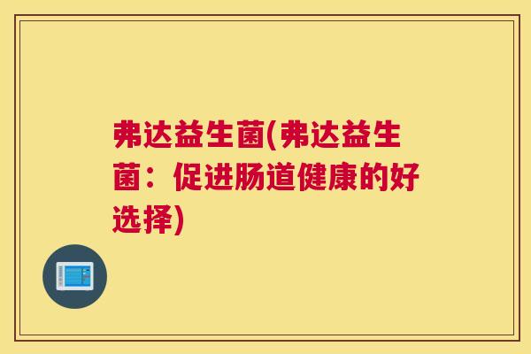 弗达益生菌(弗达益生菌：促进肠道健康的好选择)