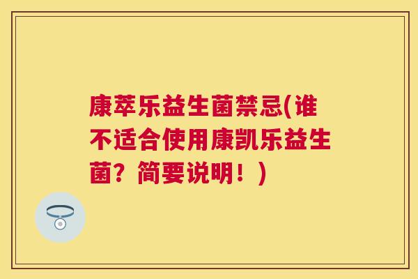 康萃乐益生菌禁忌(谁不适合使用康凯乐益生菌？简要说明！)