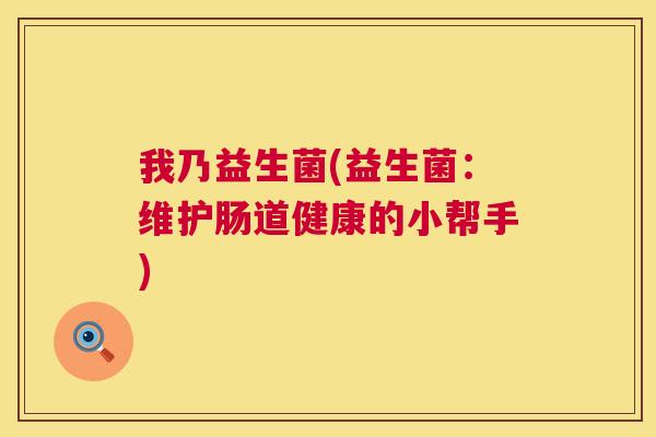 我乃益生菌(益生菌：维护肠道健康的小帮手)