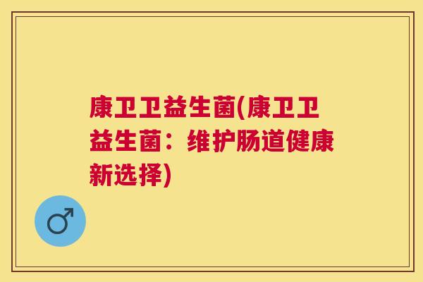 康卫卫益生菌(康卫卫益生菌：维护肠道健康新选择)