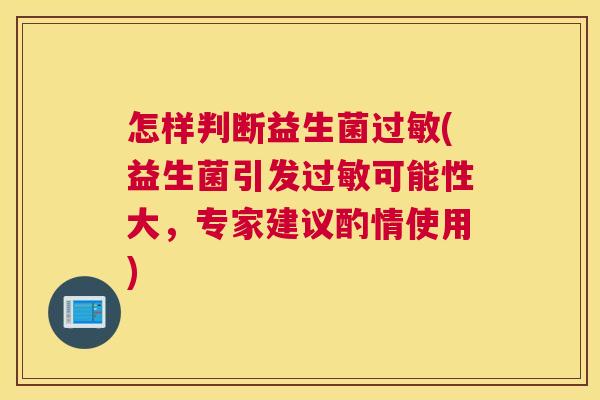 怎样判断益生菌过敏(益生菌引发过敏可能性大，专家建议酌情使用)