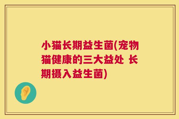 小猫长期益生菌(宠物猫健康的三大益处 长期摄入益生菌)
