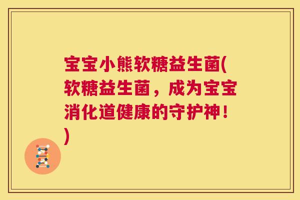 宝宝小熊软糖益生菌(软糖益生菌，成为宝宝消化道健康的守护神！)
