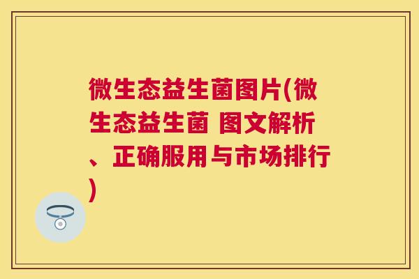 微生态益生菌图片(微生态益生菌 图文解析、正确服用与市场排行)