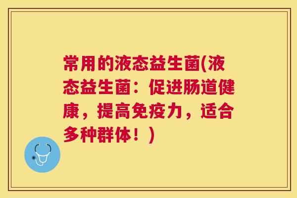 常用的液态益生菌(液态益生菌：促进肠道健康，提高免疫力，适合多种群体！)