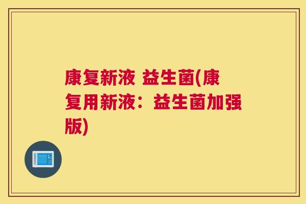 康复新液 益生菌(康复用新液：益生菌加强版)