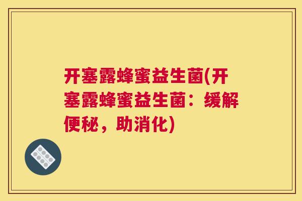 开塞露蜂蜜益生菌(开塞露蜂蜜益生菌：缓解便秘，助消化)