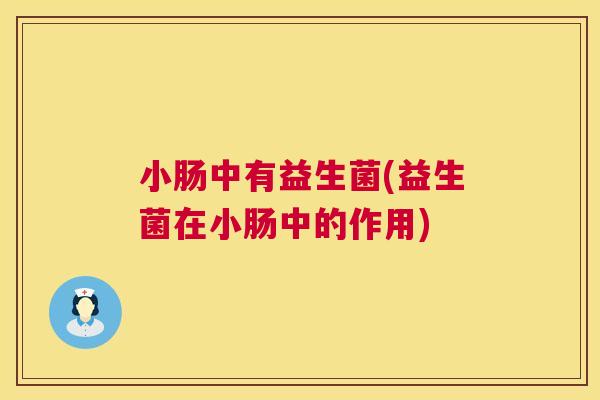 小肠中有益生菌(益生菌在小肠中的作用)