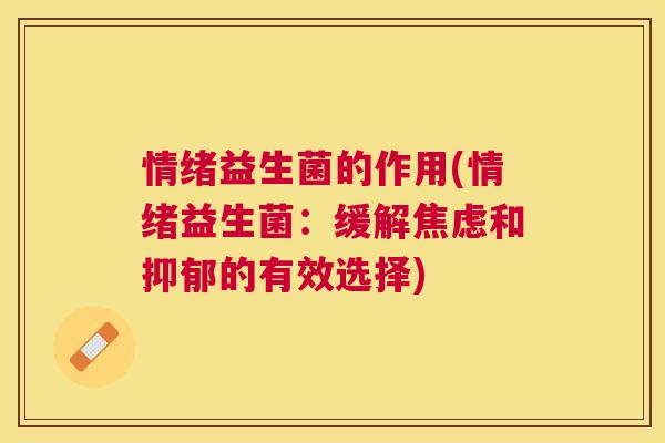 情绪益生菌的作用(情绪益生菌：缓解焦虑和抑郁的有效选择)