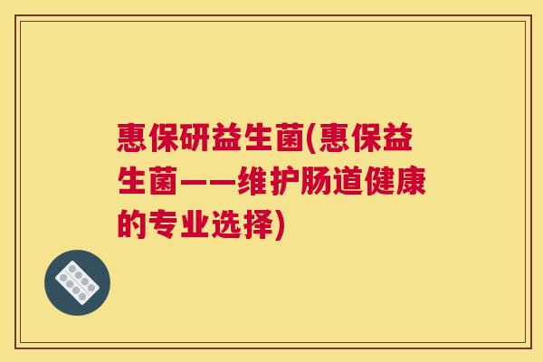 惠保研益生菌(惠保益生菌——维护肠道健康的专业选择)
