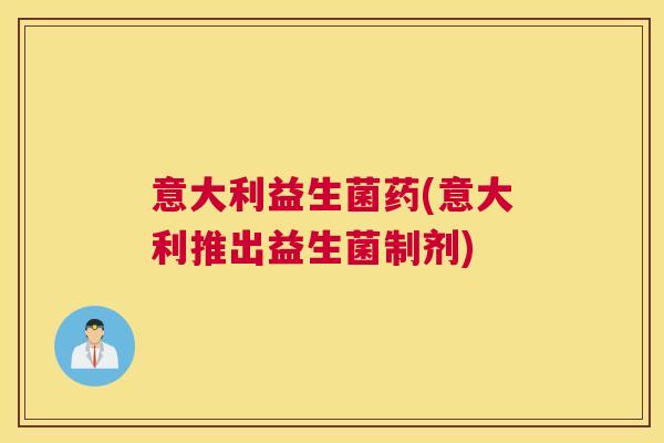 意大利益生菌药(意大利推出益生菌制剂)