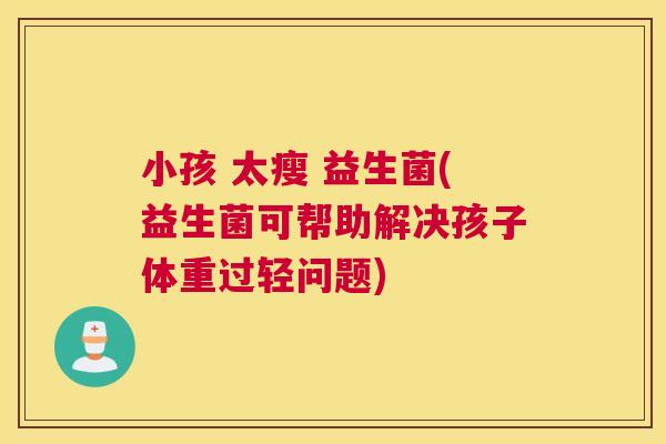 小孩 太瘦 益生菌(益生菌可帮助解决孩子体重过轻问题)
