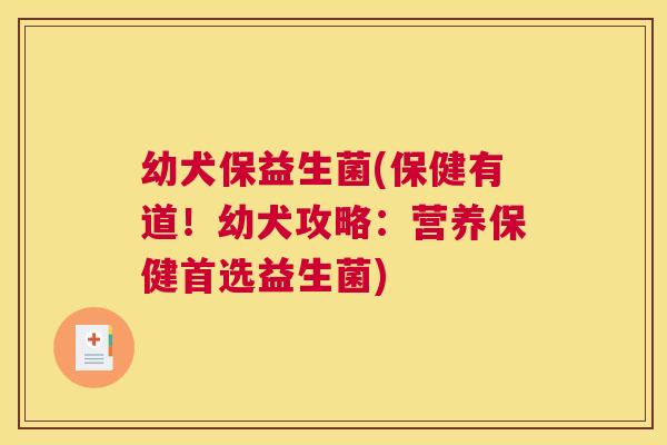 幼犬保益生菌(保健有道！幼犬攻略：营养保健首选益生菌)