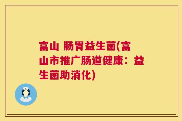富山 肠胃益生菌(富山市推广肠道健康：益生菌助消化)