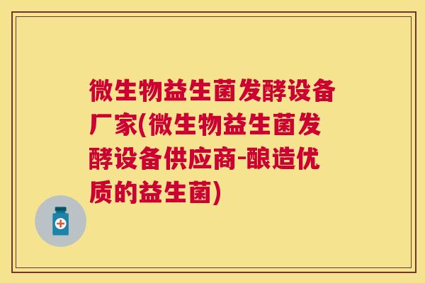 微生物益生菌发酵设备厂家(微生物益生菌发酵设备供应商-酿造优质的益生菌)