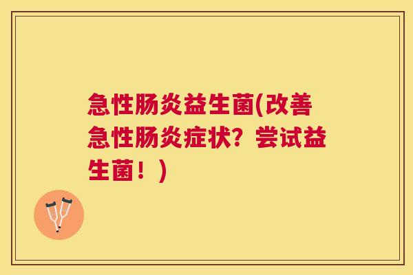 急性肠炎益生菌(改善急性肠炎症状？尝试益生菌！)