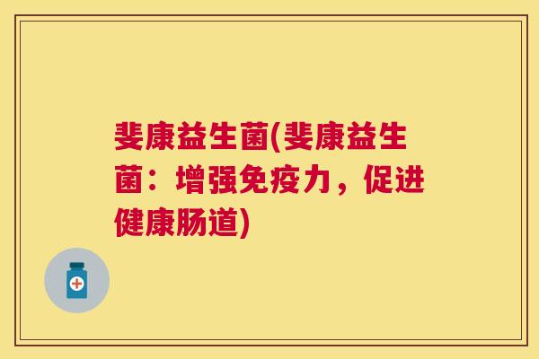 斐康益生菌(斐康益生菌：增强免疫力，促进健康肠道)