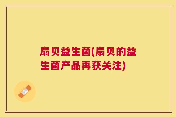 扇贝益生菌(扇贝的益生菌产品再获关注)