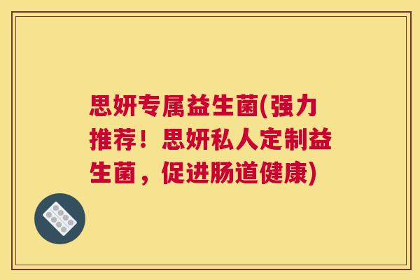 思妍专属益生菌(强力推荐！思妍私人定制益生菌，促进肠道健康)