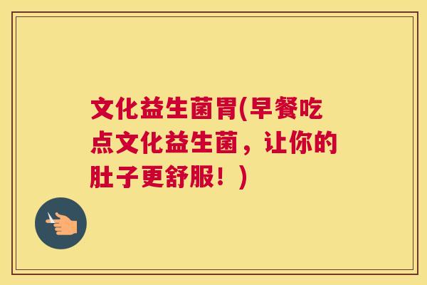 文化益生菌胃(早餐吃点文化益生菌，让你的肚子更舒服！)