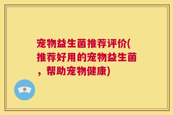 宠物益生菌推荐评价(推荐好用的宠物益生菌，帮助宠物健康)