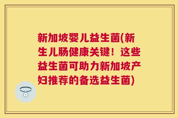 新加坡婴儿益生菌(新生儿肠健康关键！这些益生菌可助力新加坡产妇推荐的备选益生菌)