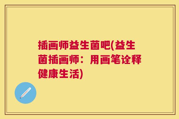 插画师益生菌吧(益生菌插画师：用画笔诠释健康生活)