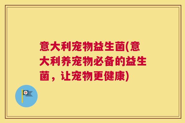 意大利宠物益生菌(意大利养宠物必备的益生菌，让宠物更健康)