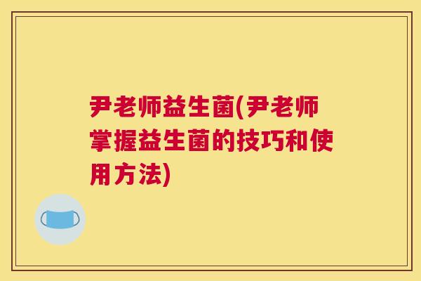 尹老师益生菌(尹老师掌握益生菌的技巧和使用方法)