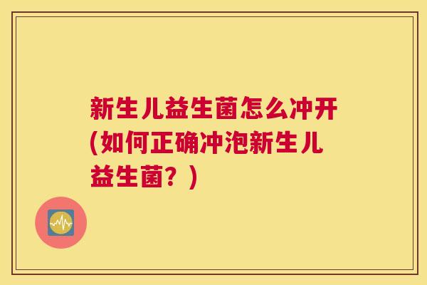 新生儿益生菌怎么冲开(如何正确冲泡新生儿益生菌？)