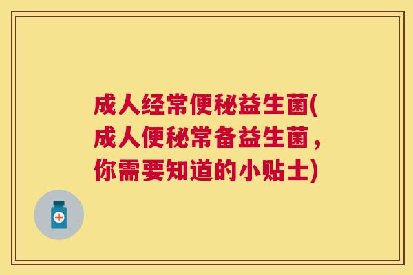 成人经常便秘益生菌(成人便秘常备益生菌，你需要知道的小贴士)