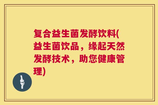 复合益生菌发酵饮料(益生菌饮品，缘起天然发酵技术，助您健康管理)