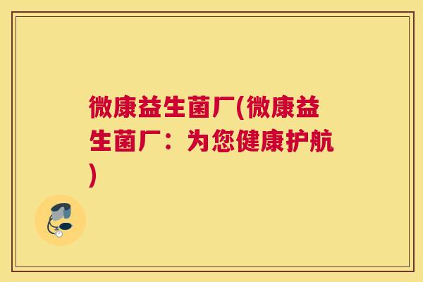 微康益生菌厂(微康益生菌厂：为您健康护航)