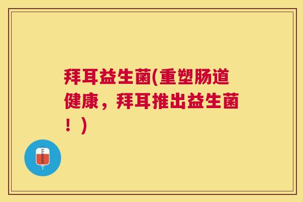 拜耳益生菌(重塑肠道健康，拜耳推出益生菌！)