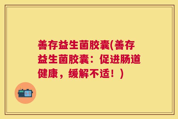 善存益生菌胶囊(善存益生菌胶囊：促进肠道健康，缓解不适！)