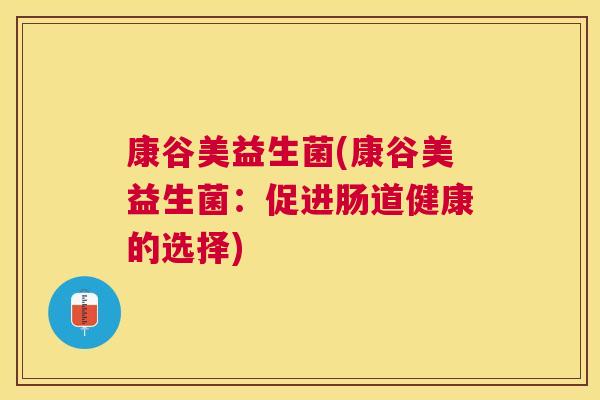 康谷美益生菌(康谷美益生菌：促进肠道健康的选择)