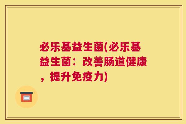 必乐基益生菌(必乐基益生菌：改善肠道健康，提升免疫力)