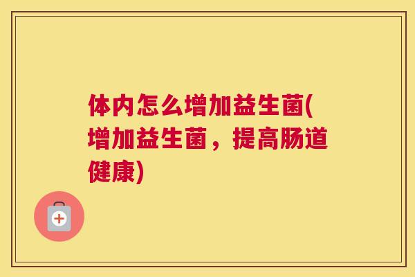 体内怎么增加益生菌(增加益生菌，提高肠道健康)