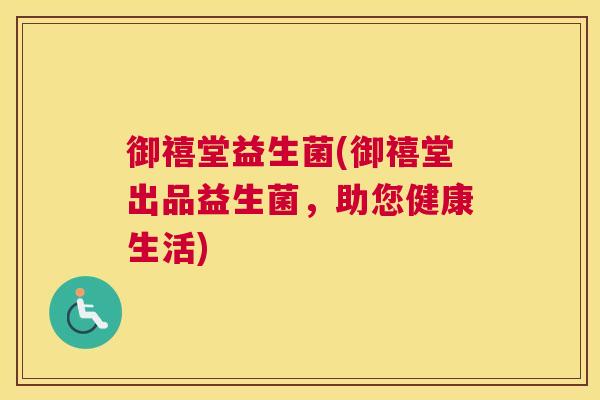御禧堂益生菌(御禧堂出品益生菌，助您健康生活)