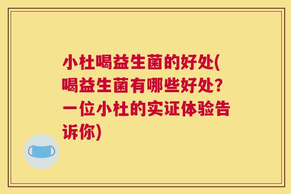 小杜喝益生菌的好处(喝益生菌有哪些好处？一位小杜的实证体验告诉你)