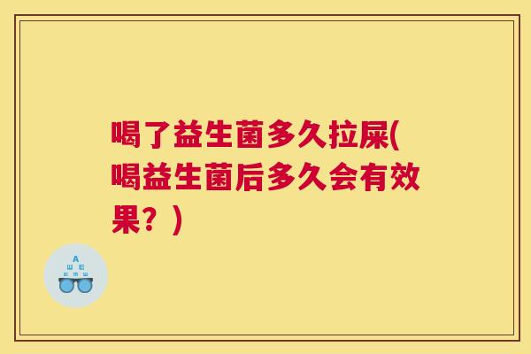 喝了益生菌多久拉屎(喝益生菌后多久会有效果？)
