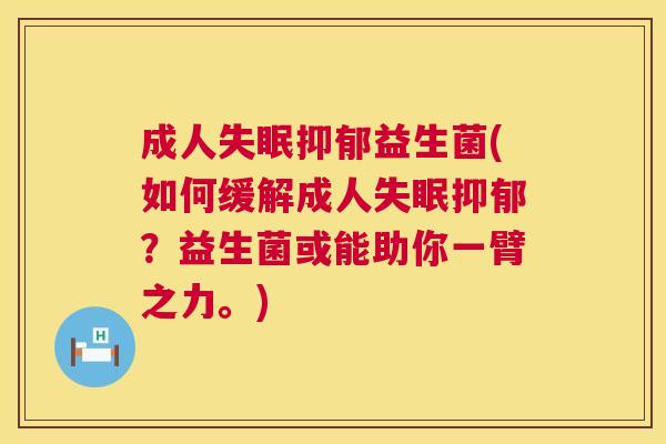 成人失眠抑郁益生菌(如何缓解成人失眠抑郁？益生菌或能助你一臂之力。)